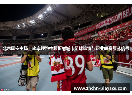北京国安主场上座率领跑中超折射城市足球热情与职业联赛复苏信号 北京国安主场上座率领跑中超折射城市足球热情与职业联赛复苏信号