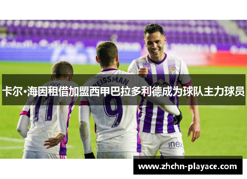 卡尔·海因租借加盟西甲巴拉多利德成为球队主力球员 卡尔·海因租借加盟西甲巴拉多利德成为球队主力球员