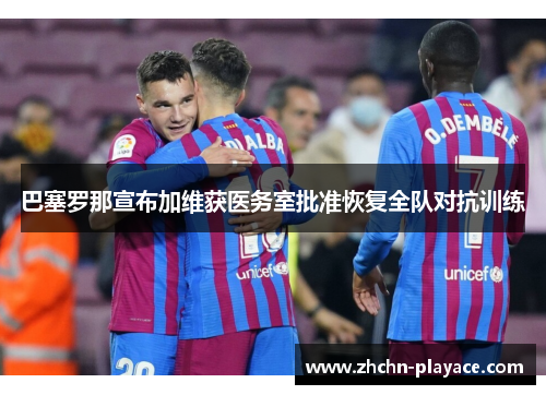 巴塞罗那宣布加维获医务室批准恢复全队对抗训练