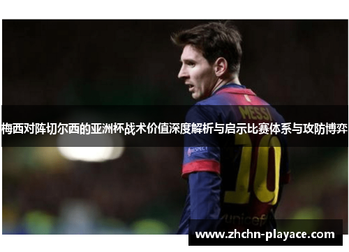 梅西对阵切尔西的亚洲杯战术价值深度解析与启示比赛体系与攻防博弈 梅西对阵切尔西的亚洲杯战术价值深度解析与启示比赛体系与攻防博弈