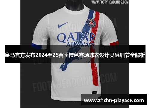 皇马官方发布2024至25赛季橙色客场球衣设计灵感细节全解析 皇马官方发布2024至25赛季橙色客场球衣设计灵感细节全解析