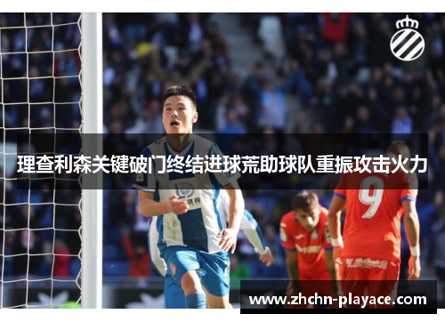 理查利森关键破门终结进球荒助球队重振攻击火力