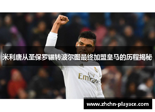 米利唐从圣保罗辗转波尔图最终加盟皇马的历程揭秘 米利唐从圣保罗辗转波尔图最终加盟皇马的历程揭秘