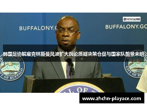 韩国足协解雇克林斯曼风波扩大舆论质疑决策仓促与国家队前景未明