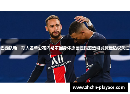 巴西队新一期大名单公布内马尔因身体原因遗憾落选引发球迷热议关注 巴西队新一期大名单公布内马尔因身体原因遗憾落选引发球迷热议关注