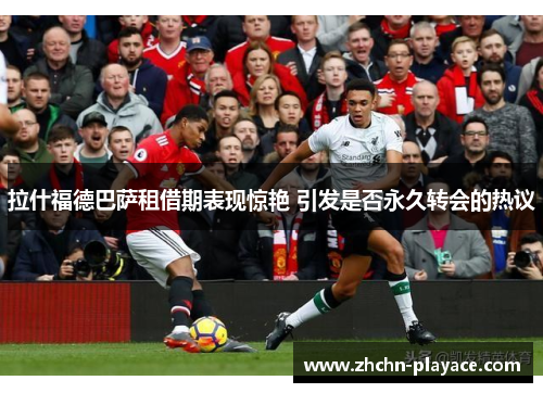 拉什福德巴萨租借期表现惊艳 引发是否永久转会的热议 拉什福德巴萨租借期表现惊艳 引发是否永久转会的热议