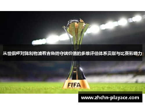 从世俱杯对阵利物浦看吉鲁防守端价值的多维评估体系贡献与比赛影响力 从世俱杯对阵利物浦看吉鲁防守端价值的多维评估体系贡献与比赛影响力