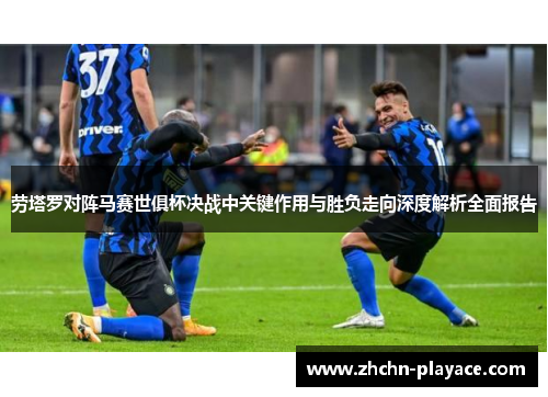 劳塔罗对阵马赛世俱杯决战中关键作用与胜负走向深度解析全面报告